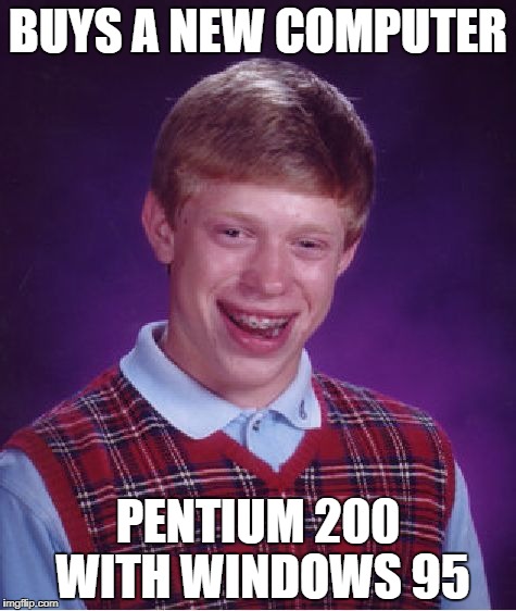 Bad Luck Brian Meme | BUYS A NEW COMPUTER; PENTIUM 200 WITH WINDOWS 95 | image tagged in memes,bad luck brian | made w/ Imgflip meme maker