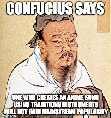 Creating Antiestablishment Anime Songs | CONFUCIUS SAYS; ONE WHO CREATES AN ANIME SONG USING TRADITIONS INSTRUMENTS WILL NOT GAIN MAINSTREAM POPULARITY | image tagged in confucius says,memes,anime | made w/ Imgflip meme maker