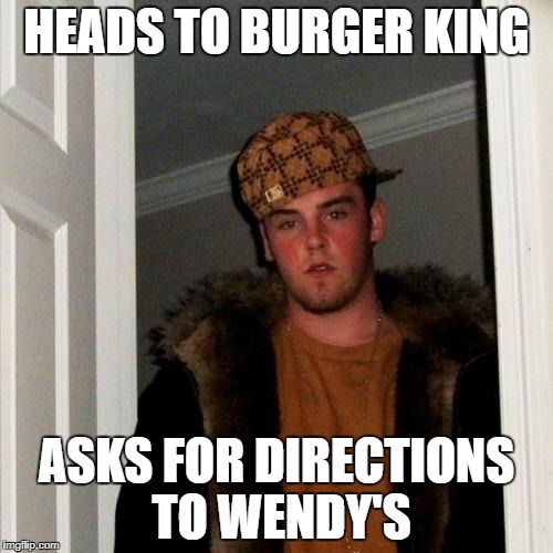 Scumbag Steve Meme | HEADS TO BURGER KING; ASKS FOR DIRECTIONS TO WENDY'S | image tagged in memes,scumbag steve | made w/ Imgflip meme maker