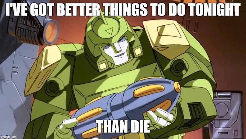 Springer better things | I'VE GOT BETTER THINGS TO DO TONIGHT; THAN DIE | image tagged in transformers,transformers g1 | made w/ Imgflip meme maker