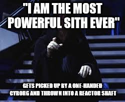 Emperor Palpatine | "I AM THE MOST POWERFUL SITH EVER"; GETS PICKED UP BY A ONE-HANDED CYBORG AND THROWN INTO A REACTOR SHAFT | image tagged in emperor palpatine | made w/ Imgflip meme maker