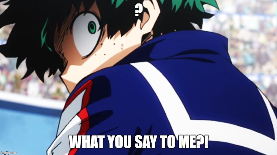 Deku what you say to me | ? WHAT YOU SAY TO ME?! | image tagged in anime | made w/ Imgflip meme maker