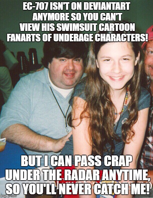 EC-707 ISN'T ON DEVIANTART ANYMORE SO YOU CAN'T VIEW HIS SWIMSUIT CARTOON FANARTS OF UNDERAGE CHARACTERS! BUT I CAN PASS CRAP UNDER THE RADAR ANYTIME, SO YOU'LL NEVER CATCH ME! | image tagged in dan schneider | made w/ Imgflip meme maker