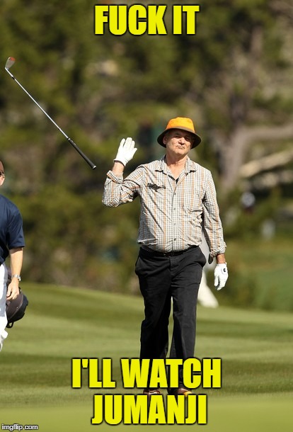 Bill Murray Golf Meme | FUCK IT; I'LL WATCH JUMANJI | image tagged in memes,bill murray golf | made w/ Imgflip meme maker