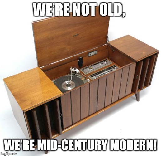 WE’RE NOT OLD, WE’RE MID-CENTURY MODERN! | made w/ Imgflip meme maker