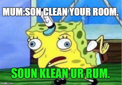 Mocking Spongebob Meme | MUM:SON CLEAN YOUR ROOM. SOUN KLEAN UR RUM. | image tagged in memes,mocking spongebob | made w/ Imgflip meme maker