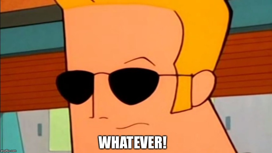 Whatever! | WHATEVER! | image tagged in johnny bravo sickened but curious,memes,funny,disgusted,cartoon network | made w/ Imgflip meme maker
