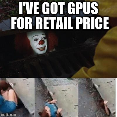 pennywise in sewer | I'VE GOT GPUS FOR RETAIL PRICE | image tagged in pennywise in sewer | made w/ Imgflip meme maker