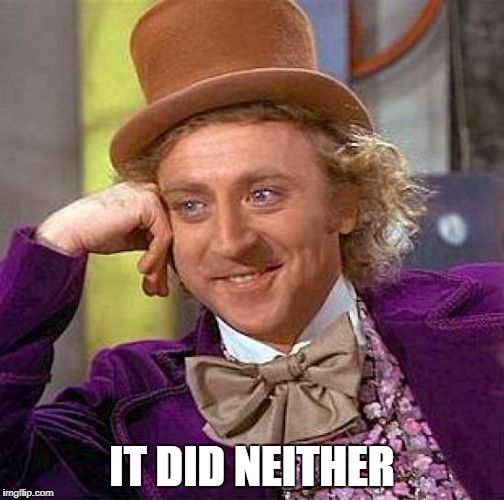 Creepy Condescending Wonka Meme | IT DID NEITHER | image tagged in memes,creepy condescending wonka | made w/ Imgflip meme maker