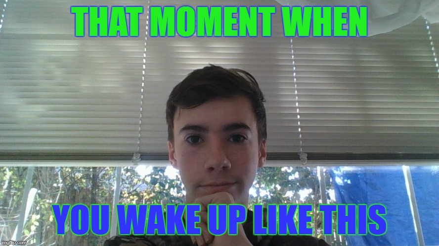 woke up like this | THAT MOMENT WHEN; YOU WAKE UP LIKE THIS | image tagged in woke,up,like,this | made w/ Imgflip meme maker