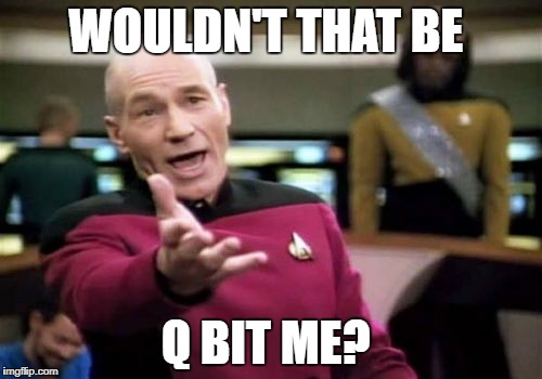 Picard Wtf Meme | WOULDN'T THAT BE Q BIT ME? | image tagged in memes,picard wtf | made w/ Imgflip meme maker