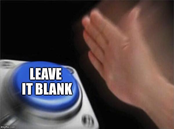 Blank Nut Button Meme | LEAVE IT BLANK | image tagged in memes,blank nut button | made w/ Imgflip meme maker