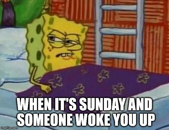 WHEN IT'S SUNDAY AND SOMEONE WOKE YOU UP | made w/ Imgflip meme maker