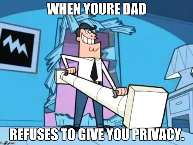 Xtreme dad | WHEN YOURE DAD; REFUSES TO GIVE YOU PRIVACY. | image tagged in fairly odd parents privacy | made w/ Imgflip meme maker