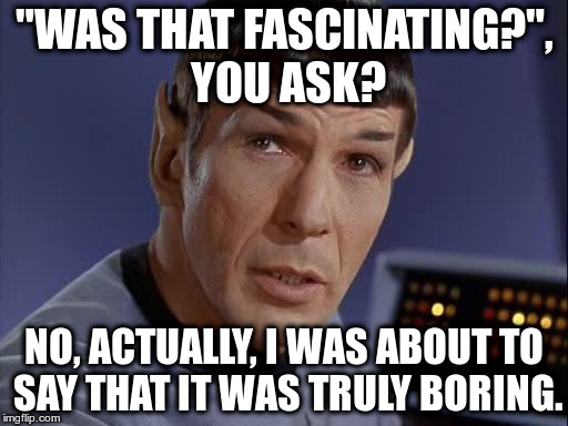 Mr. Spock | "WAS THAT FASCINATING?", YOU ASK? NO, ACTUALLY, I WAS ABOUT TO SAY THAT IT WAS TRULY BORING. | image tagged in mr spock | made w/ Imgflip meme maker