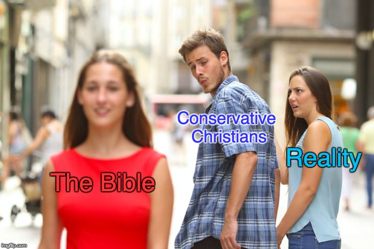 Distracted Boyfriend | Conservative Christians; Reality; The Bible | image tagged in memes,distracted boyfriend | made w/ Imgflip meme maker