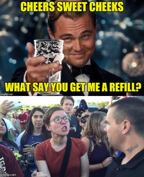 Bad Photoshop Sunday presents:  That beer isn't going to get itself  | CHEERS SWEET CHEEKS; WHAT SAY YOU GET ME A REFILL? | image tagged in leonardo dicaprio cheers,empty beer,social justice warrior,triggered | made w/ Imgflip meme maker