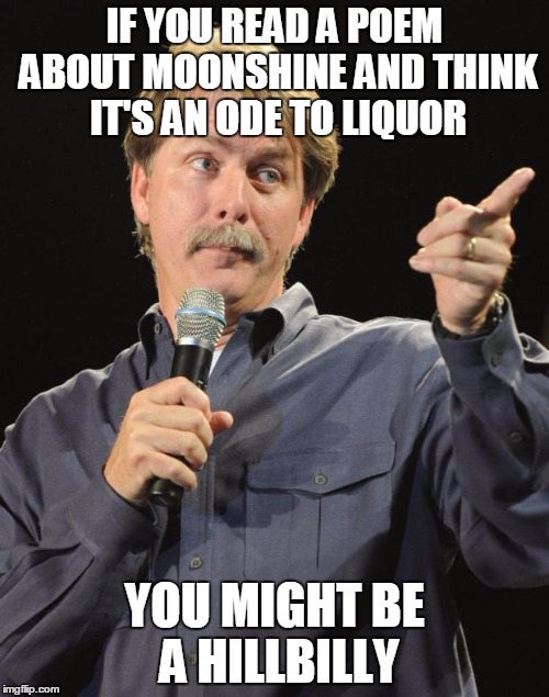IF YOU READ A POEM ABOUT MOONSHINE AND THINK IT'S AN ODE TO LIQUOR; YOU MIGHT BE A HILLBILLY | made w/ Imgflip meme maker