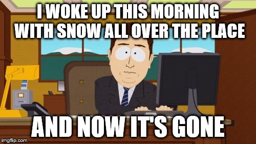 I have never seen snow melt so fast! | I WOKE UP THIS MORNING WITH SNOW ALL OVER THE PLACE; AND NOW IT'S GONE | image tagged in memes,aaaaand its gone,snow,melting snow,mud | made w/ Imgflip meme maker