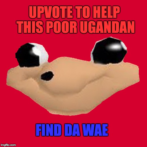 1 Upvote = 1 Prayer |  UPVOTE TO HELP THIS POOR UGANDAN; FIND DA WAE | image tagged in do you know the way,ugandan knuckles | made w/ Imgflip meme maker