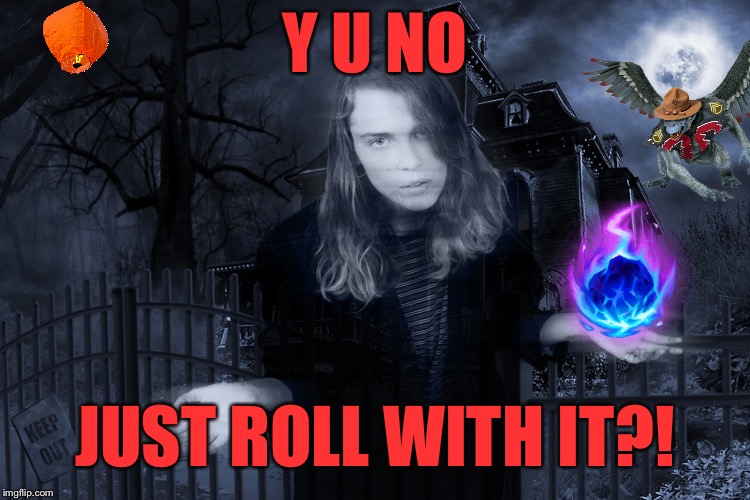 Y U NO JUST ROLL WITH IT?! | made w/ Imgflip meme maker