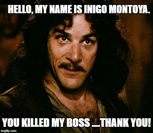Priceless Bride | HELLO, MY NAME IS INIGO MONTOYA. YOU KILLED MY BOSS ....THANK YOU! | image tagged in princess bride,inigo montoya,boss,like a boss | made w/ Imgflip meme maker