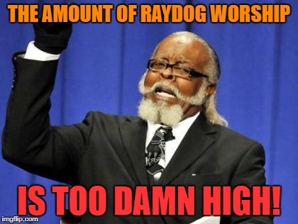 Too Damn High Meme | THE AMOUNT OF RAYDOG WORSHIP IS TOO DAMN HIGH! | image tagged in memes,too damn high | made w/ Imgflip meme maker