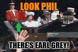 LOOK PHIL THERE'S EARL GREY! | made w/ Imgflip meme maker