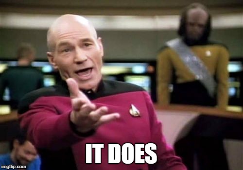 Picard Wtf Meme | IT DOES | image tagged in memes,picard wtf | made w/ Imgflip meme maker