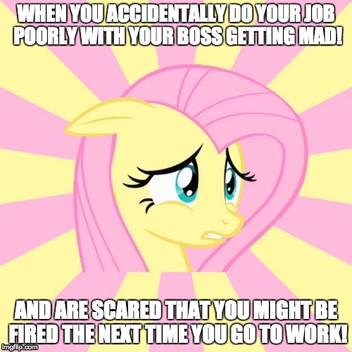 Awkward Fluttershy | WHEN YOU ACCIDENTALLY DO YOUR JOB POORLY WITH YOUR BOSS GETTING MAD! AND ARE SCARED THAT YOU MIGHT BE FIRED THE NEXT TIME YOU GO TO WORK! | image tagged in awkward fluttershy,memes,job,fired | made w/ Imgflip meme maker