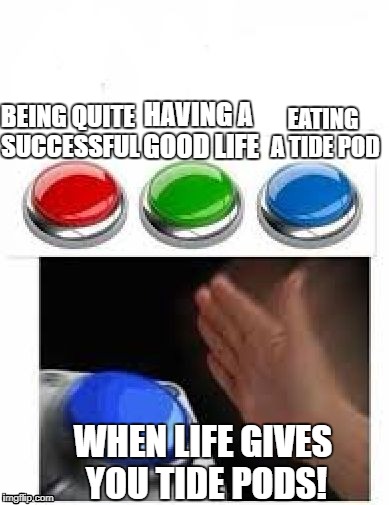 well | HAVING A GOOD LIFE; EATING A TIDE POD; BEING QUITE SUCCESSFUL; WHEN LIFE GIVES YOU TIDE PODS! | image tagged in red green blue buttons | made w/ Imgflip meme maker