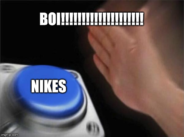 Blank Nut Button | BOI!!!!!!!!!!!!!!!!!!!! NIKES | image tagged in memes,blank nut button | made w/ Imgflip meme maker