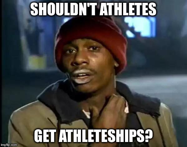 Scholarships? | SHOULDN'T ATHLETES; GET ATHLETESHIPS? | image tagged in memes,y'all got any more of that | made w/ Imgflip meme maker