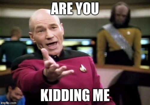Picard Wtf Meme | ARE YOU; KIDDING ME | image tagged in memes,picard wtf | made w/ Imgflip meme maker