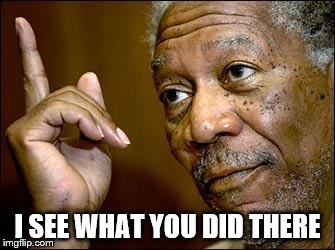 This Morgan Freeman | I SEE WHAT YOU DID THERE | image tagged in this morgan freeman | made w/ Imgflip meme maker