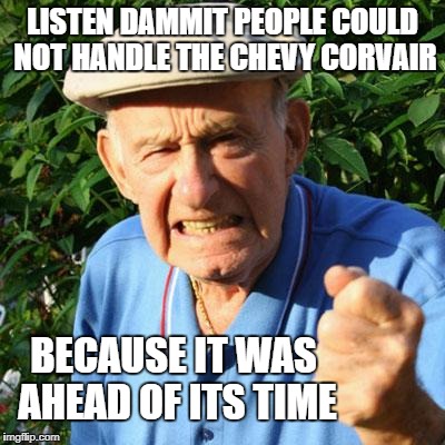 angry old man | LISTEN DAMMIT PEOPLE COULD NOT HANDLE THE CHEVY CORVAIR; BECAUSE IT WAS AHEAD OF ITS TIME | image tagged in angry old man | made w/ Imgflip meme maker
