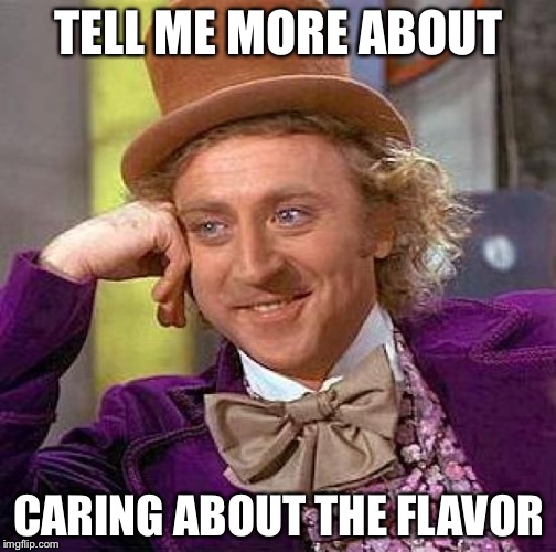 Creepy Condescending Wonka Meme | TELL ME MORE ABOUT CARING ABOUT THE FLAVOR | image tagged in memes,creepy condescending wonka | made w/ Imgflip meme maker