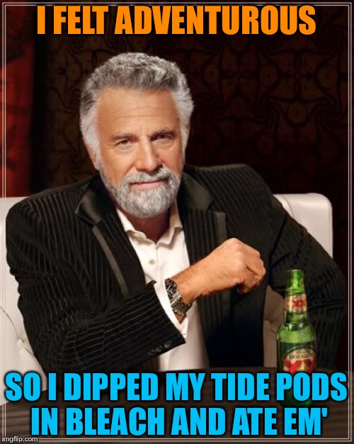 Tide pods+ bleach= a balanced breakfast | I FELT ADVENTUROUS; SO I DIPPED MY TIDE PODS IN BLEACH AND ATE EM' | image tagged in memes,the most interesting man in the world,funny | made w/ Imgflip meme maker