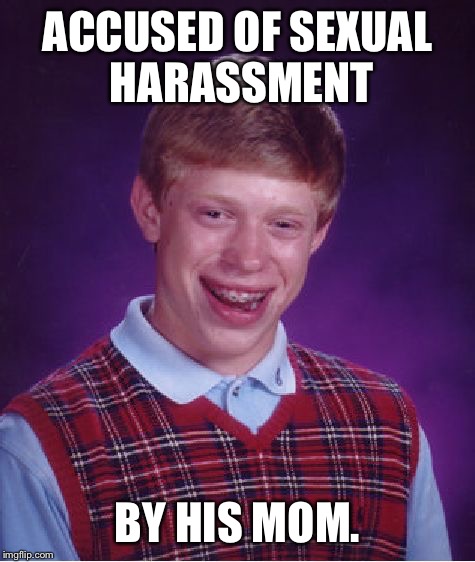 #metoo | ACCUSED OF SEXUAL HARASSMENT; BY HIS MOM. | image tagged in memes,bad luck brian,me too,first world problems,funny,funny memes | made w/ Imgflip meme maker