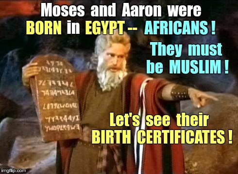 Secret about Moses and Aaron | Moses  and  Aaron  were; in; AFRICANS ! BORN        EGYPT --; They  must  be  MUSLIM ! Let's  see  their  BIRTH  CERTIFICATES ! | image tagged in moses,memes,birth certificate,barack obama,african,muslims | made w/ Imgflip meme maker