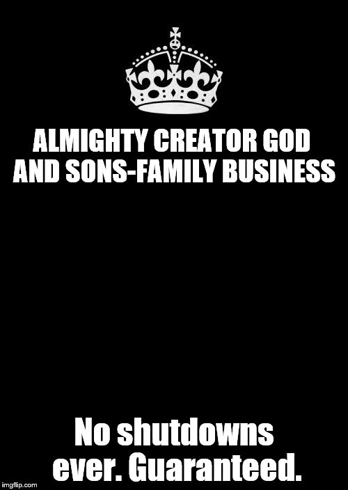 Keep Calm And Carry On Black | ALMIGHTY CREATOR GOD AND SONS-FAMILY BUSINESS; No shutdowns ever. Guaranteed. | image tagged in memes,keep calm and carry on black | made w/ Imgflip meme maker