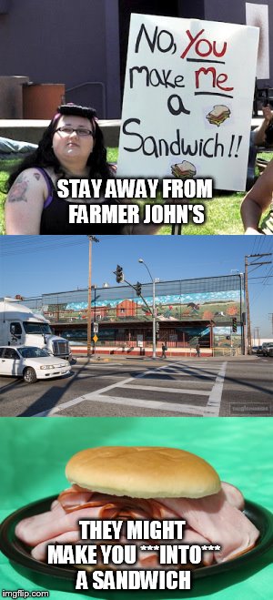 PIGS BECOME HAM | STAY AWAY FROM FARMER JOHN'S; THEY MIGHT MAKE YOU ***INTO*** A SANDWICH | image tagged in angry feminist | made w/ Imgflip meme maker