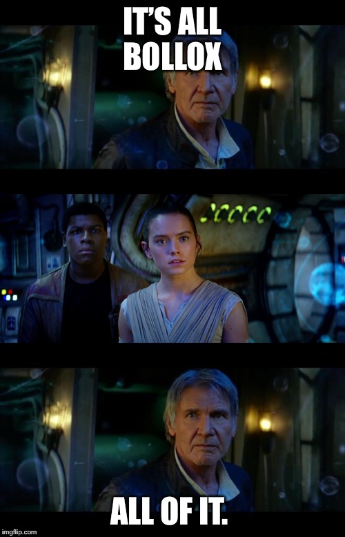 It's True All of It Han Solo | IT’S ALL BOLLOX; ALL OF IT. | image tagged in memes,it's true all of it han solo | made w/ Imgflip meme maker