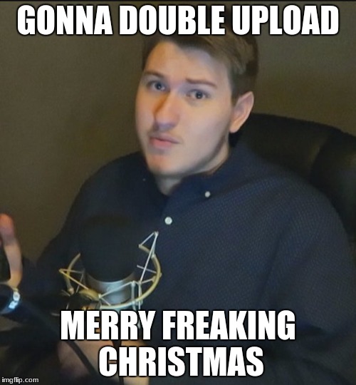Scarce | GONNA DOUBLE UPLOAD; MERRY FREAKING CHRISTMAS | image tagged in scarce | made w/ Imgflip meme maker
