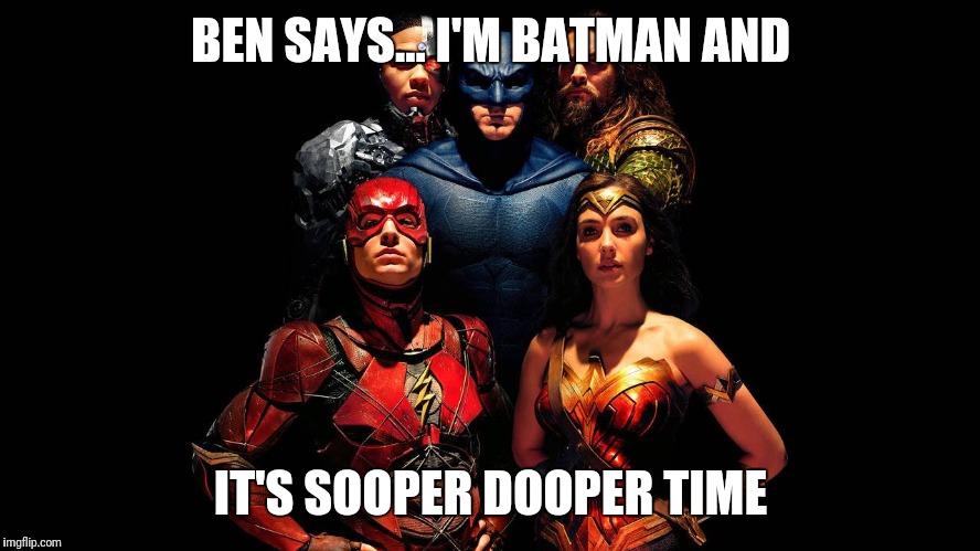 justice league | BEN SAYS... I'M BATMAN AND; IT'S SOOPER DOOPER TIME | image tagged in justice league,batman,superheroes,superman | made w/ Imgflip meme maker