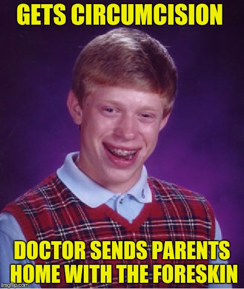 Inspired by Rj105.  Parents take foreskin home to meet his brother...Brian's appendix. | GETS CIRCUMCISION; DOCTOR SENDS PARENTS HOME WITH THE FORESKIN | image tagged in memes,bad luck brian,circumcision,foreskin | made w/ Imgflip meme maker