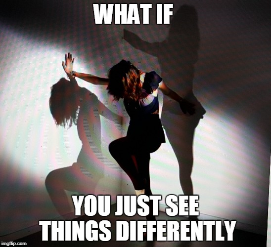 Different points of view | WHAT IF; YOU JUST SEE THINGS DIFFERENTLY | image tagged in philosophy,wisdom,reflection,self esteem | made w/ Imgflip meme maker
