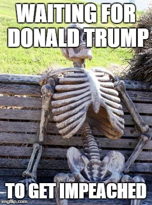 Waiting Skeleton | WAITING FOR DONALD TRUMP; TO GET IMPEACHED | image tagged in memes,waiting skeleton | made w/ Imgflip meme maker