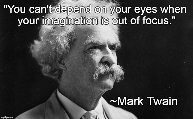Imagination... | "You can't depend on your eyes when your imagination is out of focus."; ~Mark Twain | image tagged in eyes,mark twain,imagination,focus | made w/ Imgflip meme maker