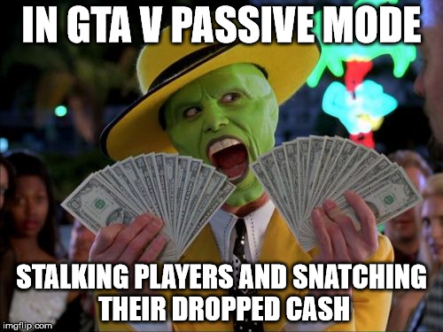 Must-Try Trolling! | IN GTA V PASSIVE MODE; STALKING PLAYERS AND SNATCHING THEIR DROPPED CASH | image tagged in memes,money money,grand theft auto,gta,trolling | made w/ Imgflip meme maker